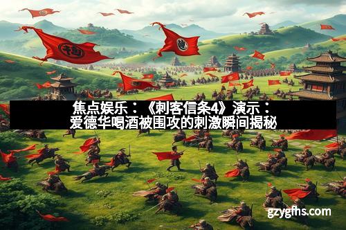 焦点娱乐：《刺客信条4》演示：爱德华喝酒被围攻的刺激瞬间揭秘